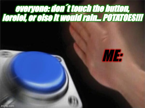 MUST. RAIN. POTATOES | everyone: don´t touch the button, lorelei, or else it would rain... POTATOES!!! ME: | image tagged in memes,blank nut button | made w/ Imgflip meme maker