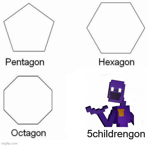 Pentagon Hexagon Octagon | 5childrengon | image tagged in memes,pentagon hexagon octagon | made w/ Imgflip meme maker