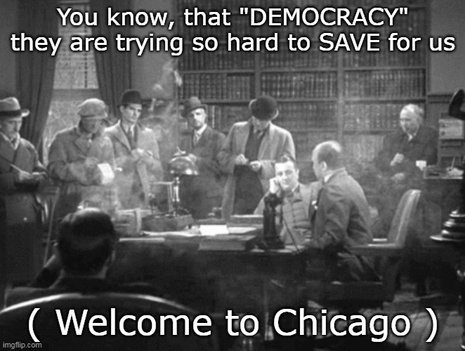You know, that "DEMOCRACY" they are trying so hard to SAVE for us ( Welcome to Chicago ) | made w/ Imgflip meme maker