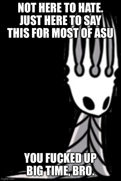 Pale King | NOT HERE TO HATE. JUST HERE TO SAY THIS FOR MOST OF ASU YOU FUCKED UP BIG TIME, BRO. | image tagged in pale king | made w/ Imgflip meme maker