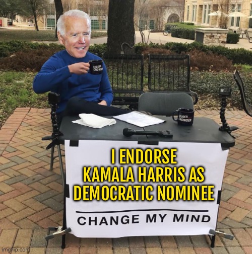 Biden Drops Out and Endorses Kamala Harris | I ENDORSE KAMALA HARRIS AS DEMOCRATIC NOMINEE | image tagged in change my mind biden,kamala harris,creepy joe biden,scumbag america,democratic party,donald trump | made w/ Imgflip meme maker