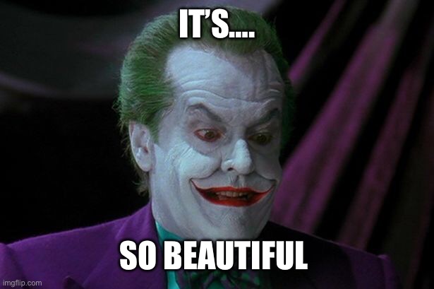 Joker Nicholson | IT’S…. SO BEAUTIFUL | image tagged in joker nicholson | made w/ Imgflip meme maker
