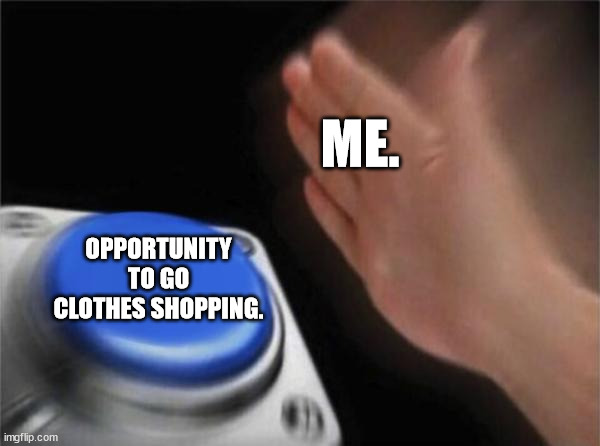 I Like Clothes. | ME. OPPORTUNITY TO GO CLOTHES SHOPPING. | image tagged in memes,blank nut button,clothes,shopping,mall,fashion | made w/ Imgflip meme maker