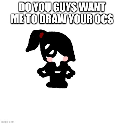 DO YOU GUYS WANT ME TO DRAW YOUR OCS | made w/ Imgflip meme maker