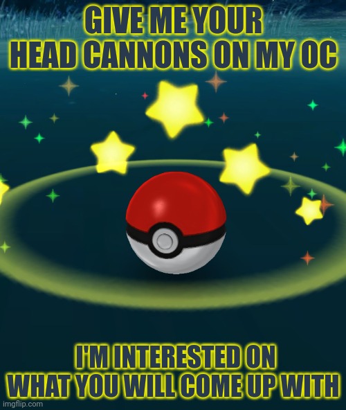 Oc Name is Marshumero btw, will most likely put a picture of them in the coments | GIVE ME YOUR HEAD CANNONS ON MY OC; I'M INTERESTED ON WHAT YOU WILL COME UP WITH | image tagged in pokeball | made w/ Imgflip meme maker