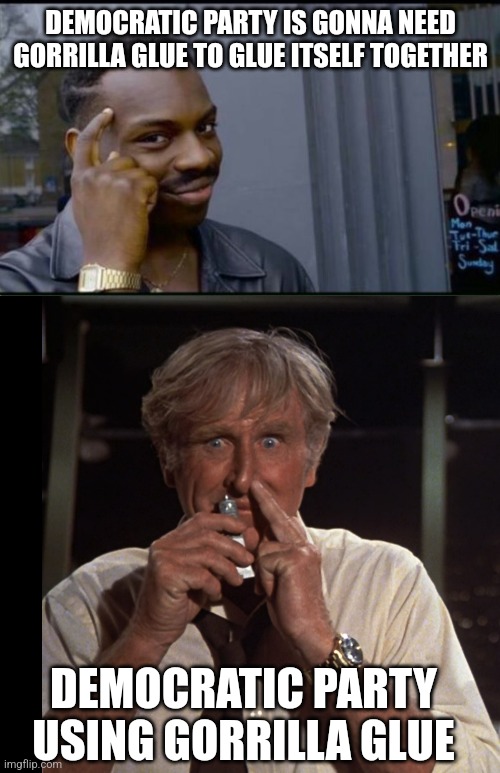 DEMOCRATIC PARTY IS GONNA NEED GORRILLA GLUE TO GLUE ITSELF TOGETHER DEMOCRATIC PARTY USING GORRILLA GLUE | image tagged in thinking black man,looks like i picked the wrong week to stop sniffing glue | made w/ Imgflip meme maker