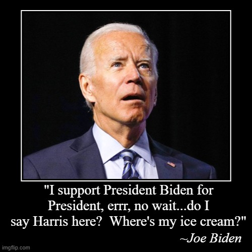 ~Joe Biden | "I support President Biden for President, errr, no wait...do I say Harris here?  Where's my ice cream?" | image tagged in funny,demotivationals | made w/ Imgflip demotivational maker