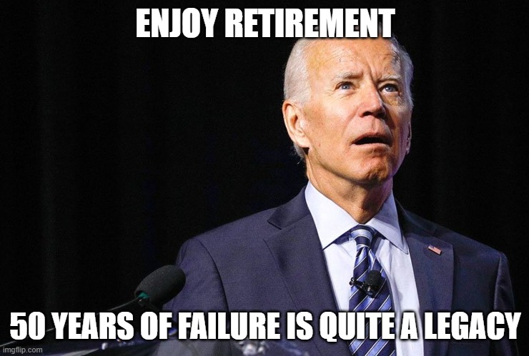 Good Riddance | ENJOY RETIREMENT; 50 YEARS OF FAILURE IS QUITE A LEGACY | image tagged in confused biden,good riddance,democrat war on america,obama puppet,massive failure,enjoy retirement | made w/ Imgflip meme maker