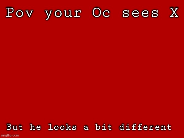 >:} | Pov your Oc sees X; But he looks a bit different | made w/ Imgflip meme maker