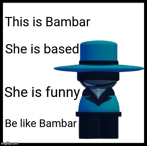 Stay mad Grimcringe | This is Bambar; She is based; She is funny; Be like Bambar | image tagged in memes,be like bill | made w/ Imgflip meme maker