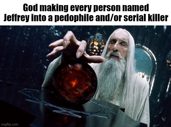Gandalf Orb | God making every person named Jeffrey into a pedophile and/or serial killer | image tagged in gandalf orb | made w/ Imgflip meme maker