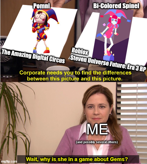 Anybody else wondering the same thing? | Pomni; Bi-Colored Spinel; Roblox; The Amazing Digital Circus; Steven Universe Future: Era 3 RP; ME; (and possibly several others); Wait, why is she in a game about Gems? | image tagged in coporate needs you to find the difference,steven universe,the amazing digital circus | made w/ Imgflip meme maker