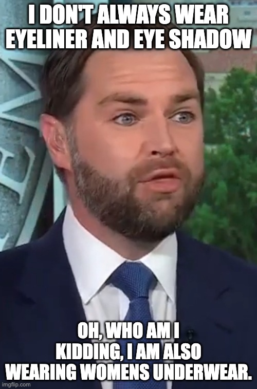 JD Vance | I DON'T ALWAYS WEAR EYELINER AND EYE SHADOW; OH, WHO AM I KIDDING, I AM ALSO WEARING WOMENS UNDERWEAR. | image tagged in jd vance | made w/ Imgflip meme maker