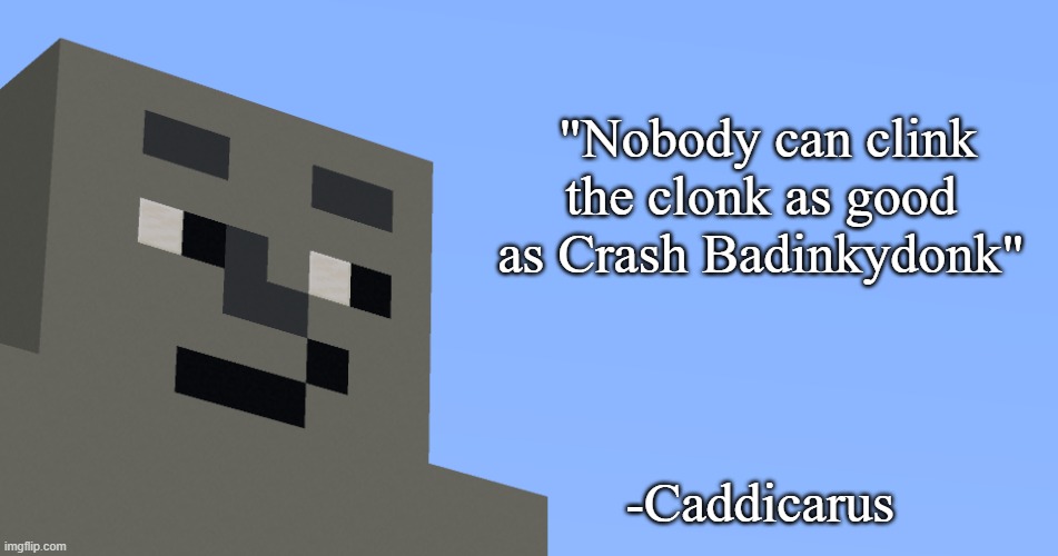 the notable one says. | "Nobody can clink the clonk as good as Crash Badinkydonk"; -Caddicarus | image tagged in the notable one says | made w/ Imgflip meme maker