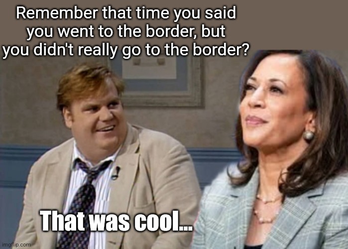 "We've been to the border" | Remember that time you said you went to the border, but you didn't really go to the border? That was cool... | image tagged in kamala harris,border,visit,lie,immigrant,invasion | made w/ Imgflip meme maker