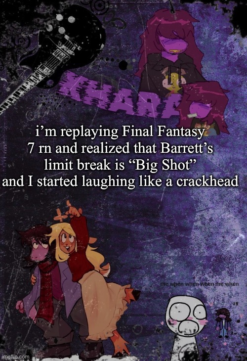 khara’s rude buster temp (thanks azzy) | i’m replaying Final Fantasy 7 rn and realized that Barrett’s limit break is “Big Shot” and I started laughing like a crackhead | image tagged in khara s rude buster temp thanks azzy | made w/ Imgflip meme maker