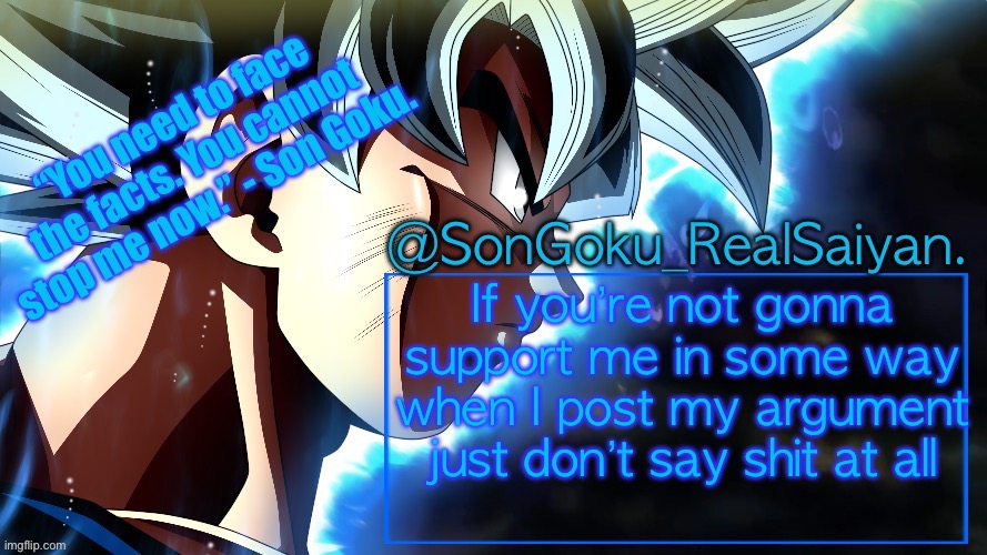 SonGoku_RealSaiyan Temp V3 | If you’re not gonna support me in some way when I post my argument just don’t say shit at all | image tagged in songoku_realsaiyan temp v3 | made w/ Imgflip meme maker