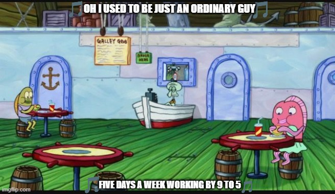 imgflip sings employee of the month | OH I USED TO BE JUST AN ORDINARY GUY; FIVE DAYS A WEEK WORKING BY 9 TO 5 | image tagged in the krusty krab,spongebob,nickelodeon,paramount | made w/ Imgflip meme maker