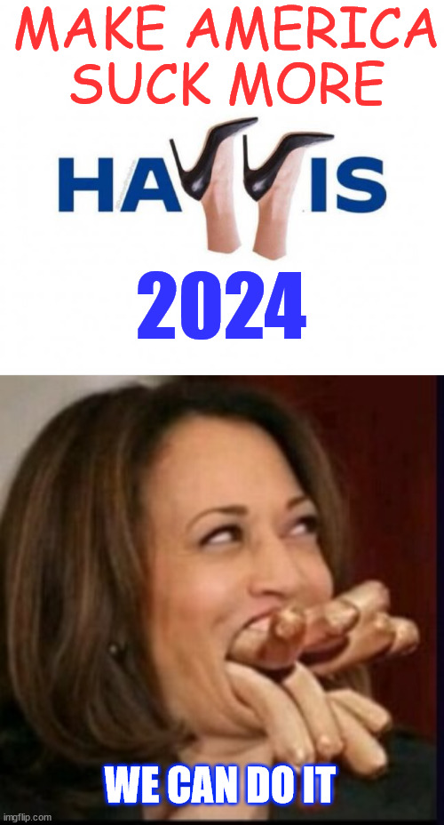She's an expert at sucking... Her time as VP proves it... | MAKE AMERICA SUCK MORE; 2024; WE CAN DO IT | image tagged in kamala harris,sucks,big time | made w/ Imgflip meme maker