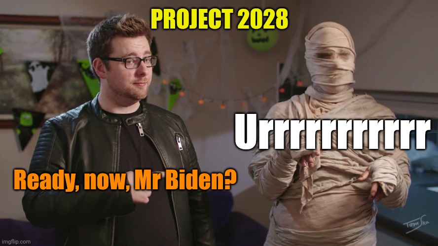 Tomska Mummy | PROJECT 2028 Ready, now, Mr Biden? Urrrrrrrrrrr | image tagged in tomska mummy | made w/ Imgflip meme maker