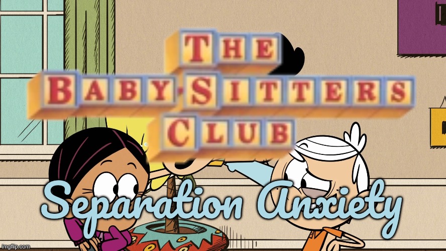 The Baby-Sitters Club: Separation Anxiety | Separation Anxiety | image tagged in the loud house,lincoln loud,lori loud,ronnie anne,ronnie anne santiago,nickelodeon | made w/ Imgflip meme maker