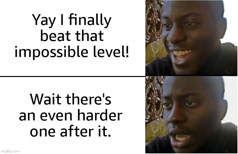 Yay! Are you kiddi- | Yay I finally beat that impossible level! Wait there's an even harder one after it. | image tagged in disappointed black guy | made w/ Imgflip meme maker