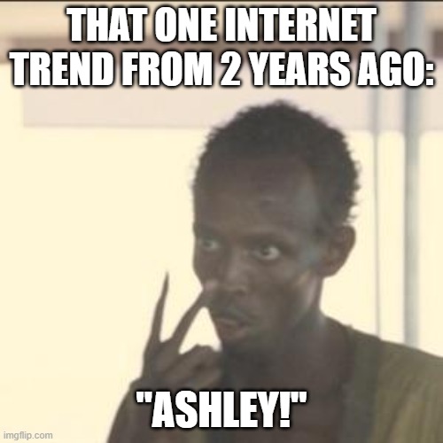 Look At Me | THAT ONE INTERNET TREND FROM 2 YEARS AGO:; "ASHLEY!" | image tagged in memes,look at me,2022 | made w/ Imgflip meme maker