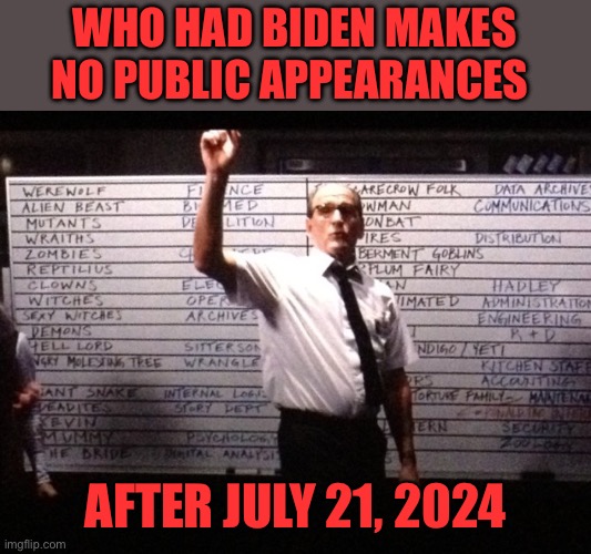 If you thought he was hiding during the 2020 election…just wait! | WHO HAD BIDEN MAKES NO PUBLIC APPEARANCES; AFTER JULY 21, 2024 | image tagged in who had x for y,biden,no,public appearance,after,july 21 2024 | made w/ Imgflip meme maker