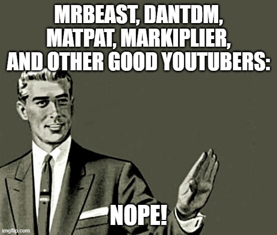 Nope | MRBEAST, DANTDM, MATPAT, MARKIPLIER, AND OTHER GOOD YOUTUBERS: NOPE! | image tagged in nope | made w/ Imgflip meme maker