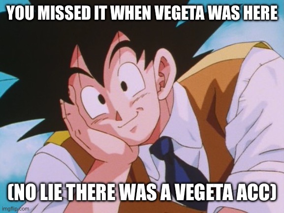 Condescending Goku Meme | YOU MISSED IT WHEN VEGETA WAS HERE (NO LIE THERE WAS A VEGETA ACC) | image tagged in memes,condescending goku | made w/ Imgflip meme maker