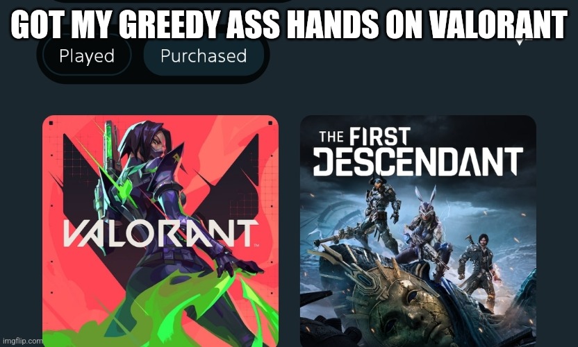 GOT MY GREEDY ASS HANDS ON VALORANT | made w/ Imgflip meme maker