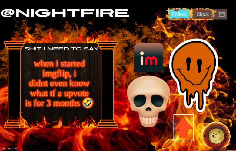 Nightfire's Announcement Template | when i started imgflip, i didnt even know what tf a upvote is for 3 months 🤣 | image tagged in nightfire's announcement template | made w/ Imgflip meme maker