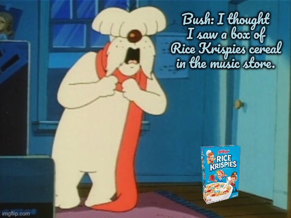 Bush's Rice Day Off | Bush: I thought I saw a box of Rice Krispies cereal in the music store. | image tagged in 80s,cartoon,cartoons,nickelodeon,cereal,nostalgia | made w/ Imgflip meme maker