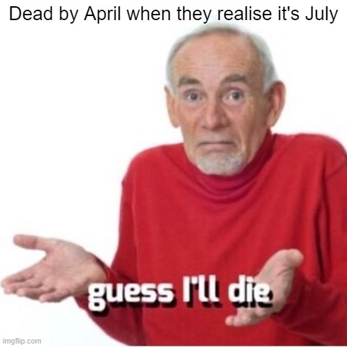 Has this joke been made before? idk. anyways their new song, "Parasite" is pretty cool | Dead by April when they realise it's July | image tagged in guess i'll die | made w/ Imgflip meme maker
