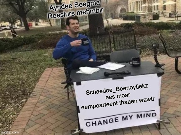 Change My Mind | Ayndee Seegma Reeslurs mehmbir; Schaedoe_Beenoytiekz ees moar eempoarteent thaaen wawtr | image tagged in memes,change my mind | made w/ Imgflip meme maker