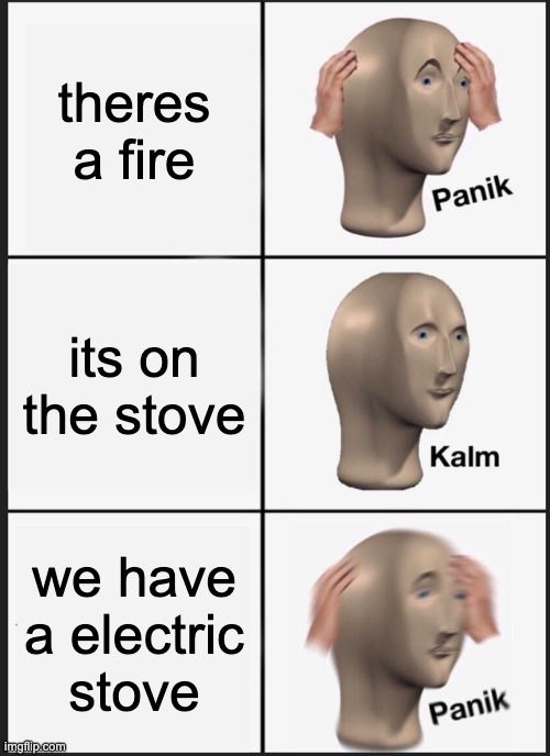 Panik Kalm Panik Meme | theres a fire; its on the stove; we have a electric stove | image tagged in memes,panik kalm panik | made w/ Imgflip meme maker