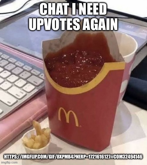 Upvotes pls | CHAT I NEED UPVOTES AGAIN; HTTPS://IMGFLIP.COM/GIF/8XPMB4?NERP=1721616127#COM32494146 | made w/ Imgflip meme maker