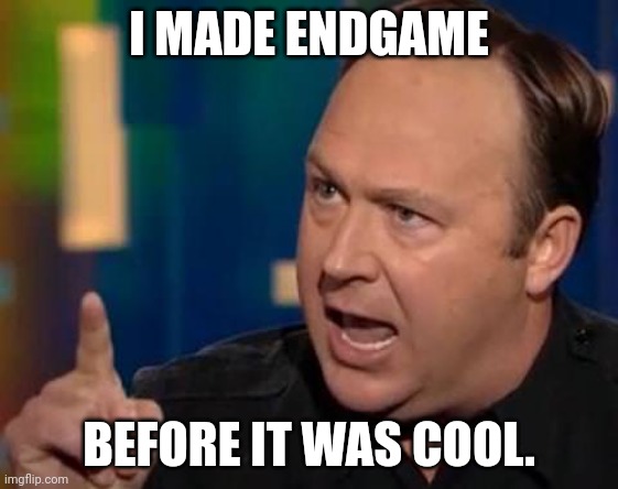 Alex Jones | I MADE ENDGAME BEFORE IT WAS COOL. | image tagged in alex jones | made w/ Imgflip meme maker