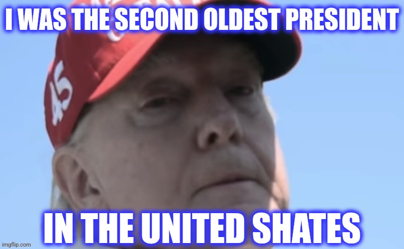 I WAS THE SECOND OLDEST PRESIDENT IN THE UNITED SHATES | made w/ Imgflip meme maker