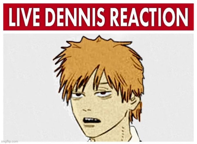 Live Dennis reaction | image tagged in live dennis reaction | made w/ Imgflip meme maker