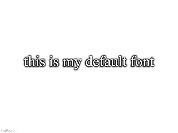 this is my default font | made w/ Imgflip meme maker