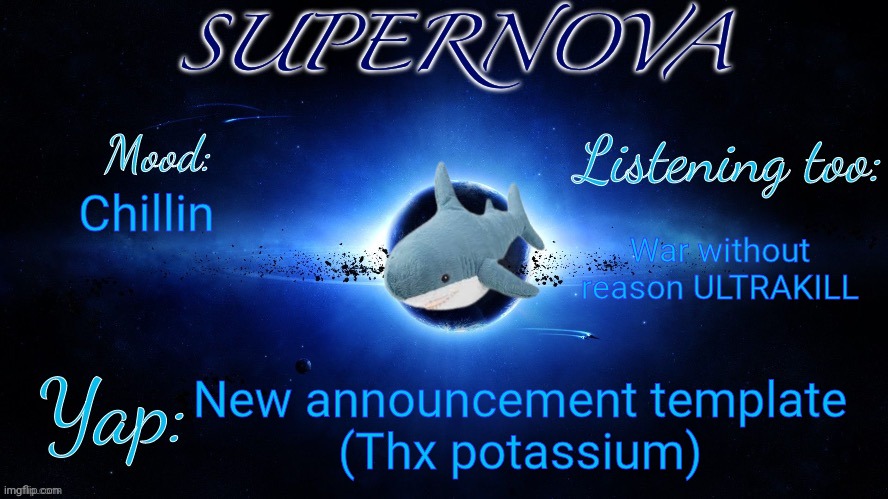 Supernova’s shittily grammared announcement temp | Chillin; War without reason ULTRAKILL; New announcement template
(Thx potassium) | image tagged in e | made w/ Imgflip meme maker