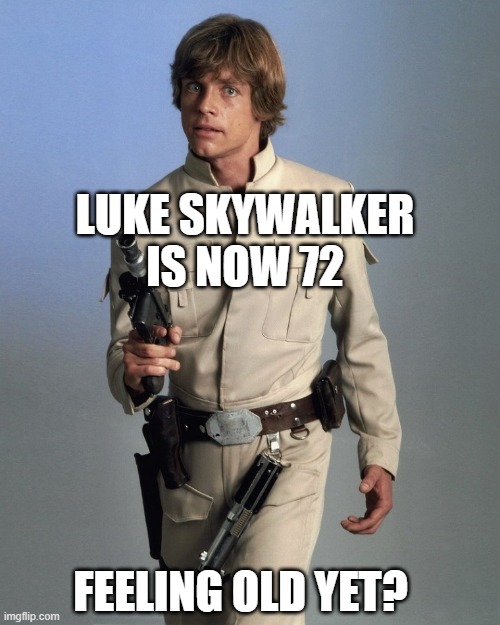 Luke Skywalker | LUKE SKYWALKER IS NOW 72; FEELING OLD YET? | image tagged in luke skywalker,mark hamill,star wars,old,gen x,72 years old | made w/ Imgflip meme maker