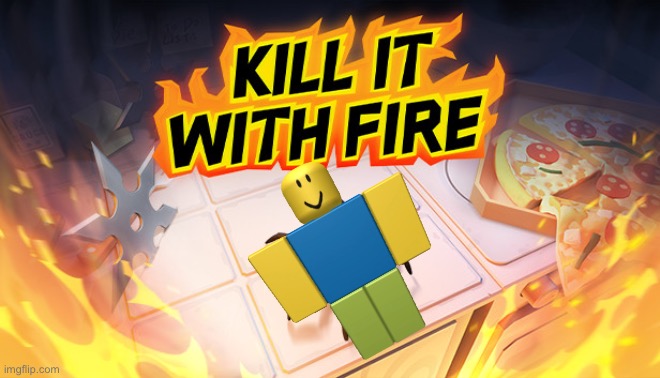 Kill It With Fire | image tagged in kill it with fire | made w/ Imgflip meme maker