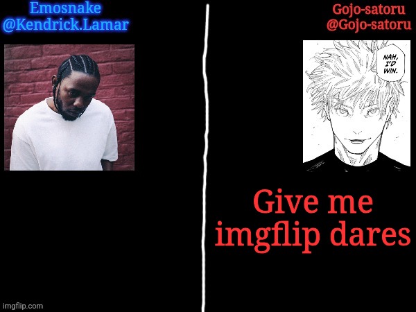 Basic rules applies | Give me imgflip dares | image tagged in emosnake and gojo-satoru shared temp | made w/ Imgflip meme maker