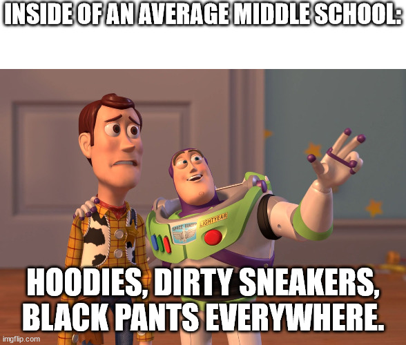 X, X Everywhere | INSIDE OF AN AVERAGE MIDDLE SCHOOL:; HOODIES, DIRTY SNEAKERS, BLACK PANTS EVERYWHERE. | image tagged in memes,x x everywhere,school,fashion,kids,students | made w/ Imgflip meme maker