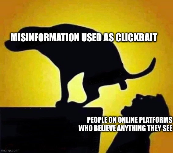 dog pooping in mouth | MISINFORMATION USED AS CLICKBAIT; PEOPLE ON ONLINE PLATFORMS WHO BELIEVE ANYTHING THEY SEE | image tagged in dog pooping in mouth | made w/ Imgflip meme maker