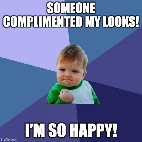 Yay! :D | SOMEONE COMPLIMENTED MY LOOKS! I'M SO HAPPY! | image tagged in memes,success kid,compliment,beauty,fashion,clothes | made w/ Imgflip meme maker