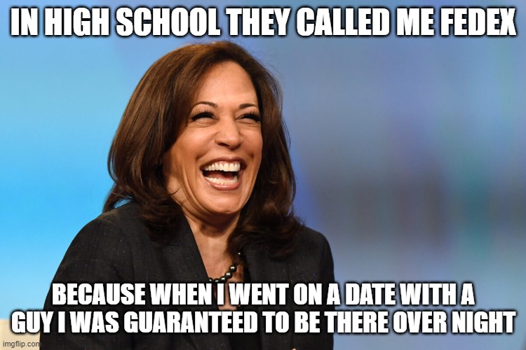 The fedex canidate | IN HIGH SCHOOL THEY CALLED ME FEDEX; BECAUSE WHEN I WENT ON A DATE WITH A GUY I WAS GUARANTEED TO BE THERE OVER NIGHT | image tagged in kamala harris laughing | made w/ Imgflip meme maker