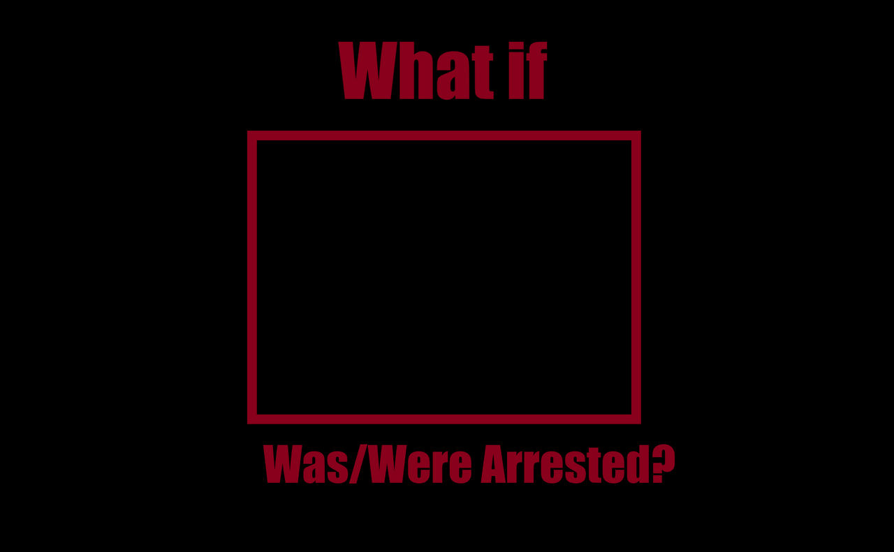 what if blank were arrested? Blank Meme Template